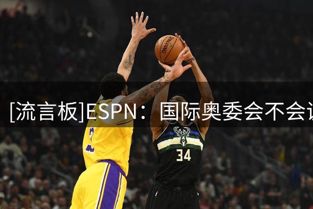 [流言板]ESPN：国际奥委会不会调查因凡蒂诺，因事件不在管辖范围